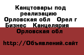 Канцтовары под реализацию - Орловская обл., Орел г. Бизнес » Канцелярия   . Орловская обл.